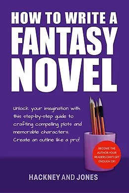 E-Book (epub) How To Write A Fantasy Novel: Unlock Your Imagination With This Step-By-Step Guide To Crafting Compelling Plots And Memorable Characters (How To Write A Winning Fiction Book Outline) von Vicky Jones, Claire Hackney