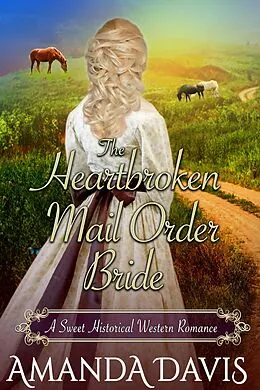 E-Book (epub) The Heartbroken Mail Order Bride: Love-Inspired Sweet Historical Western Mail Order Bride Romance (Brides for the Chauncey Brothers, #4) von Amanda Davis