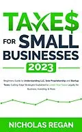 E-Book (epub) Taxes for Small Businesses 2023: Beginners Guide to Understanding LLC, Sole Proprietorship and Startup Taxes. Cutting Edge Strategies Explained to Lower Your Taxes Legally for Business, Investing von Nicholas Regan