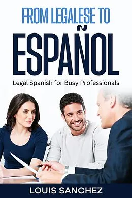 E-Book (epub) From Legalese to Español: Legal Spanish for Busy Professionals von Louis Sanchez