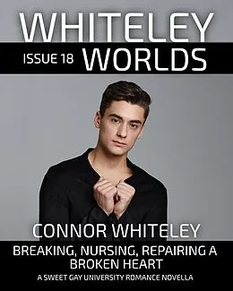 E-Book (epub) Whiteley Worlds Issue 18: Breaking, Nursing, Repairing A Broken Heart A Sweet Gay University Romance Novella von Connor Whiteley