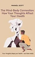 E-Book (epub) The Mind-Body Connection: How Your Thoughts Affect Your Health von Maxwell Scott