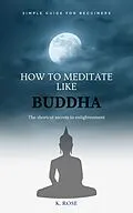 E-Book (epub) How to Meditate Like Buddha: the Shortcut Secrets to Enlightenment von K. Rose