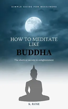 E-Book (epub) How to Meditate Like Buddha: the Shortcut Secrets to Enlightenment von K. Rose