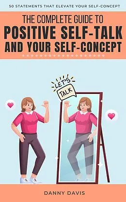 E-Book (epub) The Complete Guide To Positive Self Talk and Your Self Concept von Danny Davis