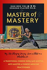 eBook (epub) Master of Mastery: My Life Changing Journey From a Child in a Wheelchair to Traditional Chinese Hung Gar Martial Arts Master and Chinese Medicine Practitioner de Gam Bok Yin