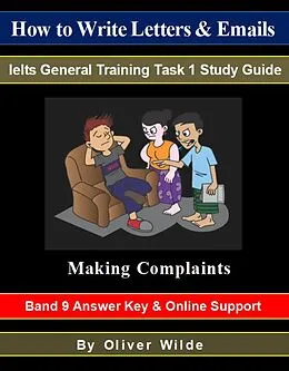 E-Book (epub) How to Write Letters & Emails. Ielts General Training Task 1 Study Guide. Making Complaints. Band 9 Answer Key & On-line Support. von Oliver Wilde