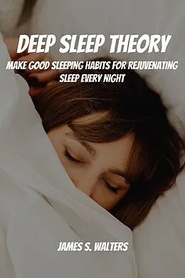 E-Book (epub) Deep Sleep Theory! Make Good Sleeping Habits for Rejuvenating Sleep Every Night von James S. Walters