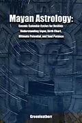 E-Book (epub) Mayan Astrology: Cosmic Calendar Cycles for Destiny: Understanding Signs, Birth Chart, Ultimate Potential, and Soul Purpose von Green Leatherr