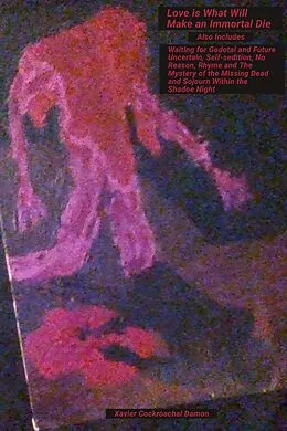 E-Book (epub) Love Is What Will Make an Immortal Die: Also Includes Waiting for Godotal and Future Uncertain, Self-sedition, No Reason, Rhyme and The Mystery of the Missing Dead and Sojourn Within the Shadow Night von Xavier Cockroachal Damon