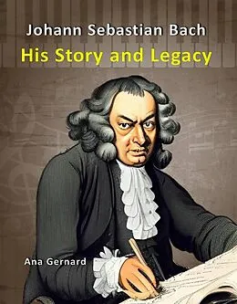 E-Book (epub) Johann Sebastian Bach: His Story and Legacy (Music World Composers, #3) von Ana Gernard