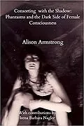 E-Book (epub) Consorting with the Shadow: Phantasms and the Dark Side of Female Consciousness von Alison Armstrong