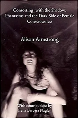 E-Book (epub) Consorting with the Shadow: Phantasms and the Dark Side of Female Consciousness von Alison Armstrong