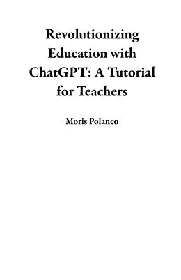 E-Book (epub) Revolutionizing Education with ChatGPT: A Tutorial for Teachers von Moris Polanco