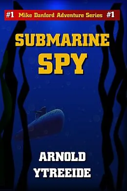 E-Book (epub) Submarine Spy (Mike Danford Adventure Series, #1) von Arnold Ytreeide