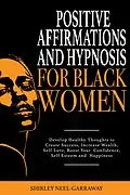 E-Book (epub) Positive Affirmations and Hypnosis for Black Women: Develop Healthy Thoughts to Create Success, Increase Wealth, Self-Love, Boost Your Confidence, Self Esteem and Happiness von Shirley Neel-Garraway