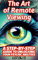 E-Book (epub) The Art of Remote Viewing: A Step-by-Step Guide to Unlocking Your Psychic Abilities von Sergio Rijo