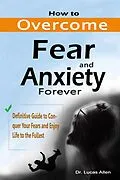 E-Book (epub) How to Overcome Fear and Anxiety Forever: Definitive Guide to Conquer Your Fears and Enjoy Life to the Fullest von Lucas Allen
