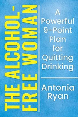E-Book (epub) The Alcohol-Free Woman: A Powerful 9-Point Plan for Quitting Drinking. (Stop Drinking Books) von Antonia Ryan