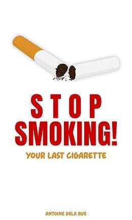 E-Book (epub) Stop Smoking! - Your Last Cigarette (Self Improvement) von Antoine Dela Rue