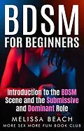 E-Book (epub) BDSM For Beginners: Introduction to the BDSM Scene and the Submissive and Dominant Role von More Sex More Fun Book Club, Melissa Beach
