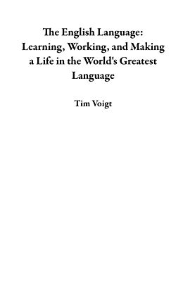 eBook (epub) The English Language: Learning, Working, and Making a Life in the World's Greatest Language de Tim Voigt