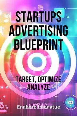 E-Book (epub) Startups Advertising Blueprint: Target, Optimize, Analyze von Enahoro Imanatue