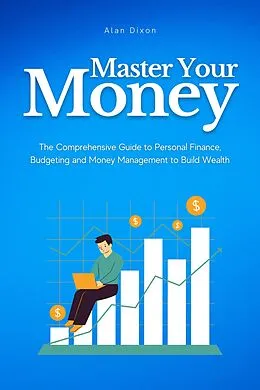 E-Book (epub) Master Your Money: The Comprehensive Guide to Personal Finance, Budgeting and Money Management to Build Wealth von Alan Dixon