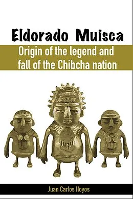 E-Book (epub) Eldorado Muisca, Origin of the Legend and Fall of the Chibcha Nation. von Juan Carlos Hoyos