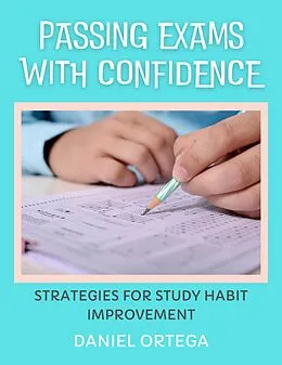 E-Book (epub) Passing Exams with Confidence Strategies for Study Habit Improvement von Daniel Ortega