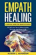 E-Book (epub) Empath Healing: A Survival Guide for Sensitive People (130 Self-care Tips to Relieve Anxiety, Recharge, and Thrive in Life) von Alison L. Alverson
