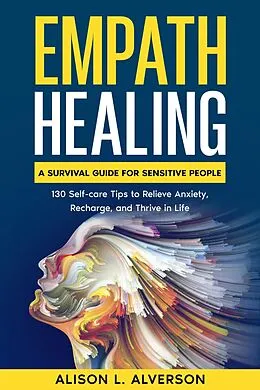 E-Book (epub) Empath Healing: A Survival Guide for Sensitive People (130 Self-care Tips to Relieve Anxiety, Recharge, and Thrive in Life) von Alison L. Alverson