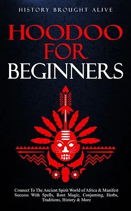 E-Book (epub) Hoodoo for Beginners: Connect To The Ancient Spirit World of Africa & Manifest Success With Spells, Root Magic, Conjuring, Herbs, Traditions, History & More von History Brought Alive
