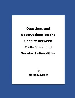 E-Book (epub) Questions And Observations On The Conflict Between Faith-Based and Secular Rationalities von Joseph E. Keysor