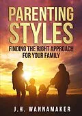 E-Book (epub) Parenting Styles: Finding the Right Approach for Your Family von J. H. Wannamaker