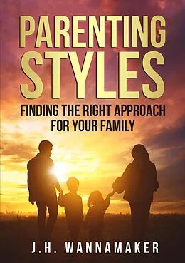 E-Book (epub) Parenting Styles: Finding the Right Approach for Your Family von J. H. Wannamaker