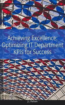 E-Book (epub) Achieving Excellence Optimizing IT Department KPIs for Success von J. L Parham