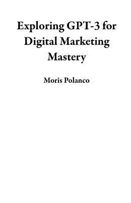E-Book (epub) Exploring GPT-3 for Digital Marketing Mastery von Moris Polanco