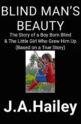 E-Book (epub) Blind Man's Beauty: The Story of a Boy Born Blind & The Little Girl Who Grew Him Up von J. A. Hailey