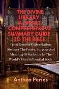 E-Book (epub) The Divine Library: A Short Comprehensive Summary Guide to the Bible: From Genesis to Revelation, Discover the Power, Purpose and Meaning of Scripture in the World's Most Influential Book (Christian Books) von Anthea Peries