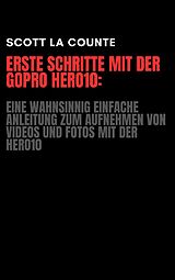 E-Book (epub) Erste Schritte Mit Der GoPro Hero10: Eine Wahnsinnig Einfache Anleitung Zum Aufnehmen Von Videos Und Fotos Mit Der Hero10 von Scott La Counte