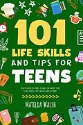 E-Book (epub) 101 Life Skills and Tips for Teens - How to succeed in school, set goals, save money, cook, clean, boost self-confidence, start a business and lots more. von Matilda Walsh