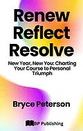 E-Book (epub) Renew, Reflect, Resolve New Year, New You: Charting Your Course to Personal Triumph von Bryce Peterson