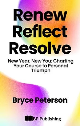 E-Book (epub) Renew, Reflect, Resolve New Year, New You: Charting Your Course to Personal Triumph von Bryce Peterson