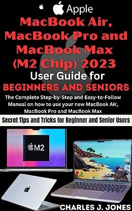 E-Book (epub) Apple MacBook Air, MacBook Pro and MacBook Max (M2 Chip) 2023 User Guide for Beginners and Seniors von Charles J. Jones