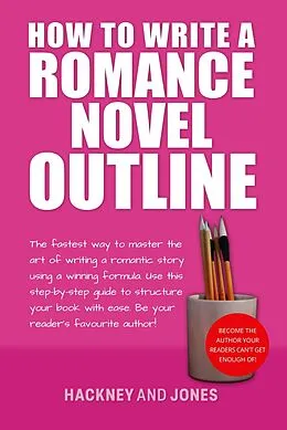 E-Book (epub) How To Write A Romance Novel Outline: The Fastest Way To Master The Art Of Writing A Romantic Story Using A Winning Formula (How To Write A Winning Fiction Book Outline) von Vicky Jones, Claire Hackney