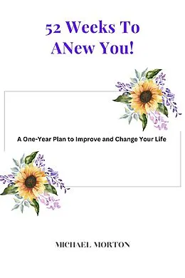 E-Book (epub) 52 Weeks to a New You! A One-Year Plan To Improve and Change Your Life von Michael Morton