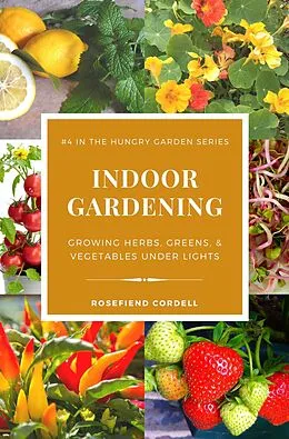 E-Book (epub) Indoor Gardening: Growing Herbs, Greens, & Vegetables Under Lights (The Hungry Garden, #4) von Rosefiend Cordell