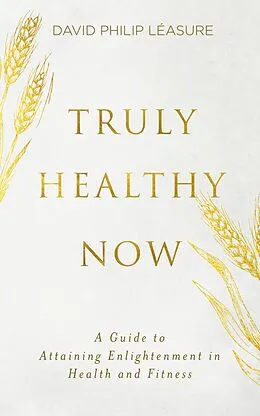 E-Book (epub) Truly Healthy Now: A Guide to Attaining Enlightenment in Health and Fitness von David Philip Léasure