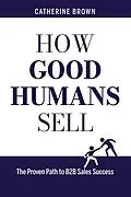 E-Book (epub) How Good Humans Sell(TM):The Proven Path to B2b Sales Success von Catherine Brown